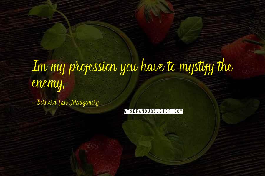Bernard Law Montgomery Quotes: Im my profession you have to mystify the enemy.