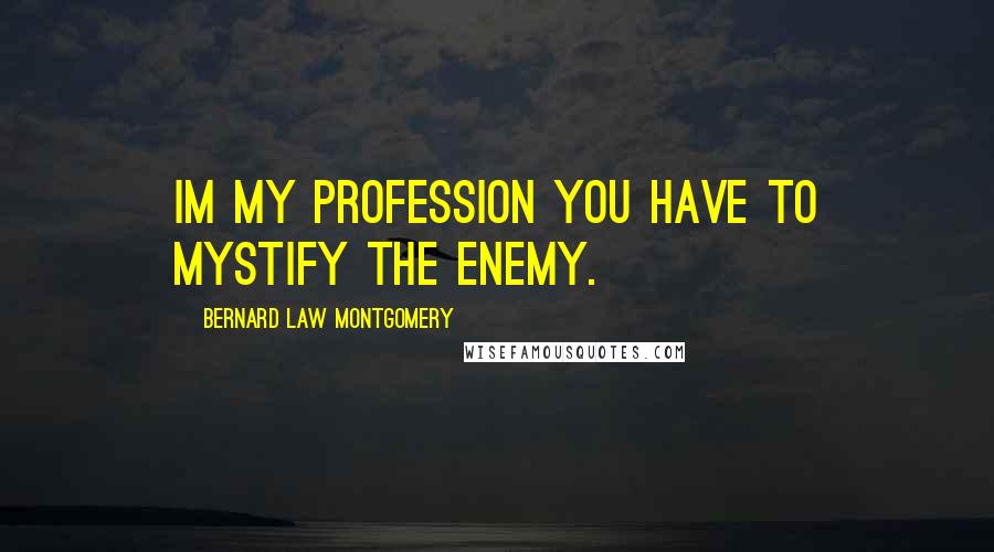 Bernard Law Montgomery Quotes: Im my profession you have to mystify the enemy.