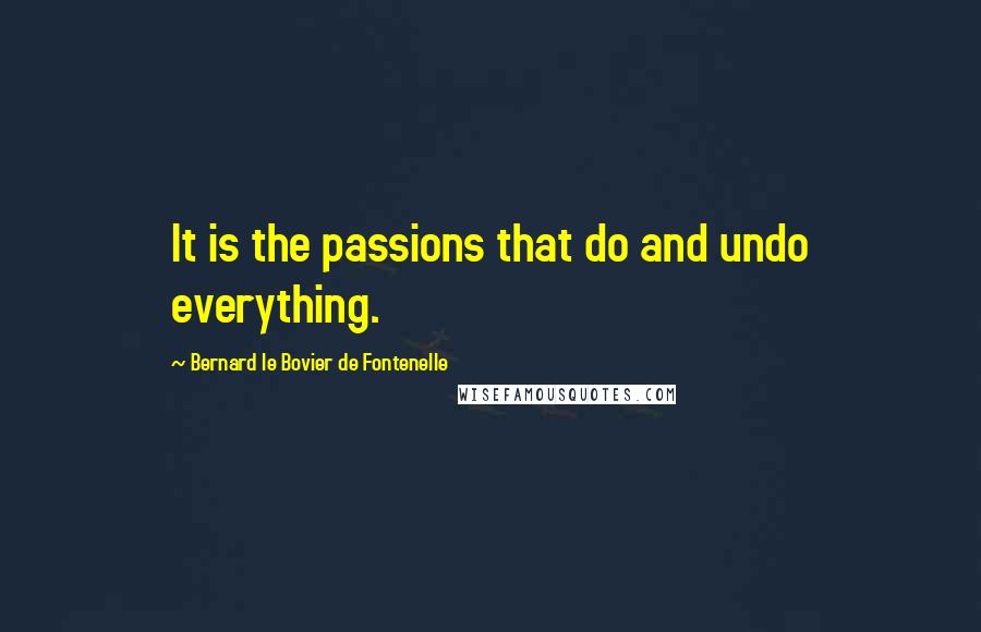 Bernard Le Bovier De Fontenelle Quotes: It is the passions that do and undo everything.