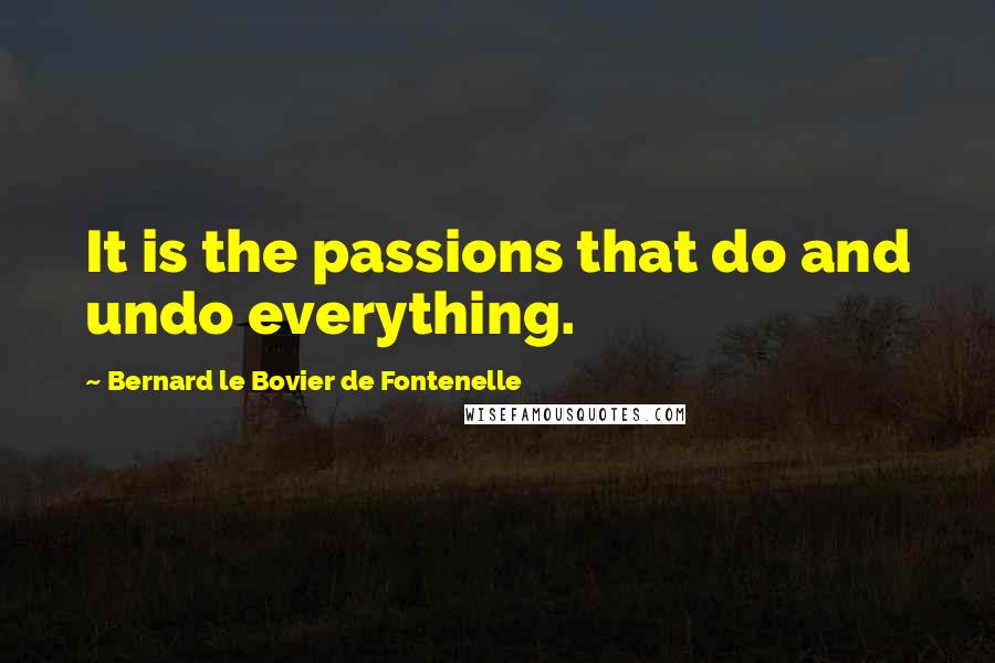 Bernard Le Bovier De Fontenelle Quotes: It is the passions that do and undo everything.