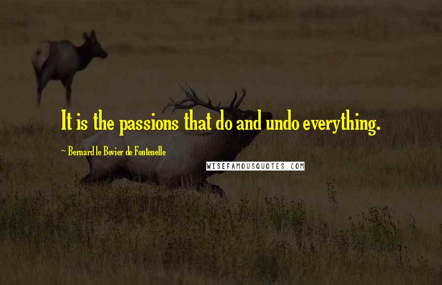 Bernard Le Bovier De Fontenelle Quotes: It is the passions that do and undo everything.