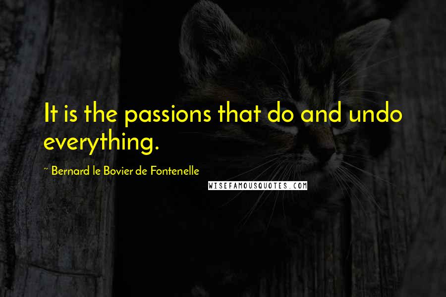 Bernard Le Bovier De Fontenelle Quotes: It is the passions that do and undo everything.