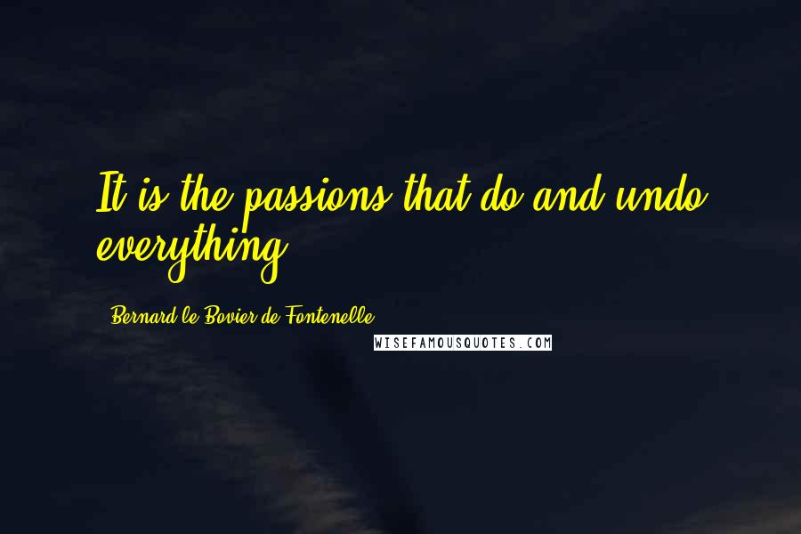 Bernard Le Bovier De Fontenelle Quotes: It is the passions that do and undo everything.