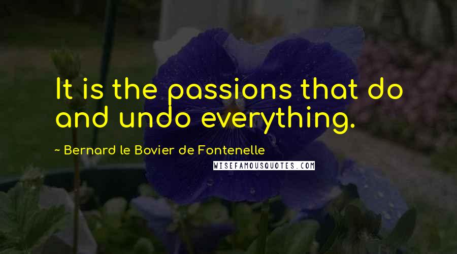 Bernard Le Bovier De Fontenelle Quotes: It is the passions that do and undo everything.