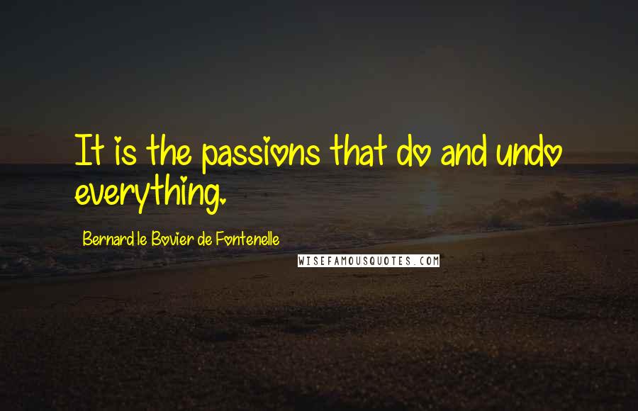 Bernard Le Bovier De Fontenelle Quotes: It is the passions that do and undo everything.