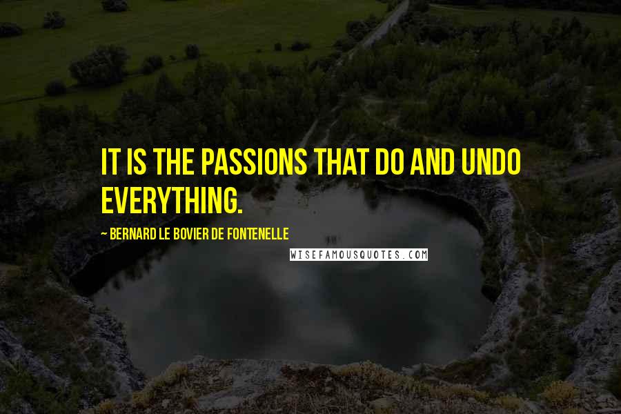 Bernard Le Bovier De Fontenelle Quotes: It is the passions that do and undo everything.