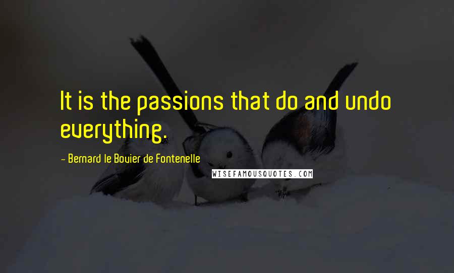 Bernard Le Bovier De Fontenelle Quotes: It is the passions that do and undo everything.