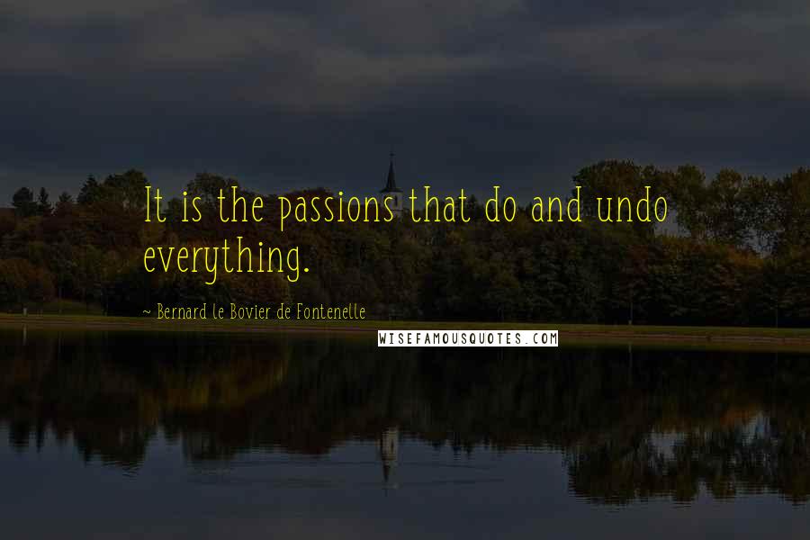 Bernard Le Bovier De Fontenelle Quotes: It is the passions that do and undo everything.