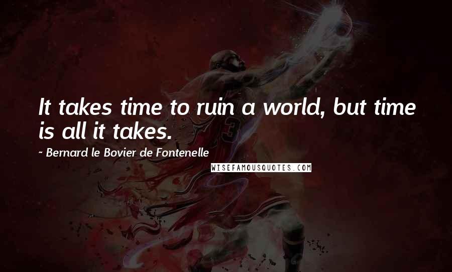Bernard Le Bovier De Fontenelle Quotes: It takes time to ruin a world, but time is all it takes.