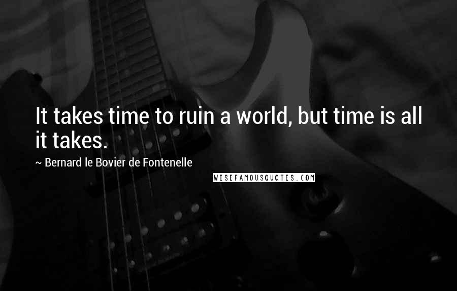 Bernard Le Bovier De Fontenelle Quotes: It takes time to ruin a world, but time is all it takes.
