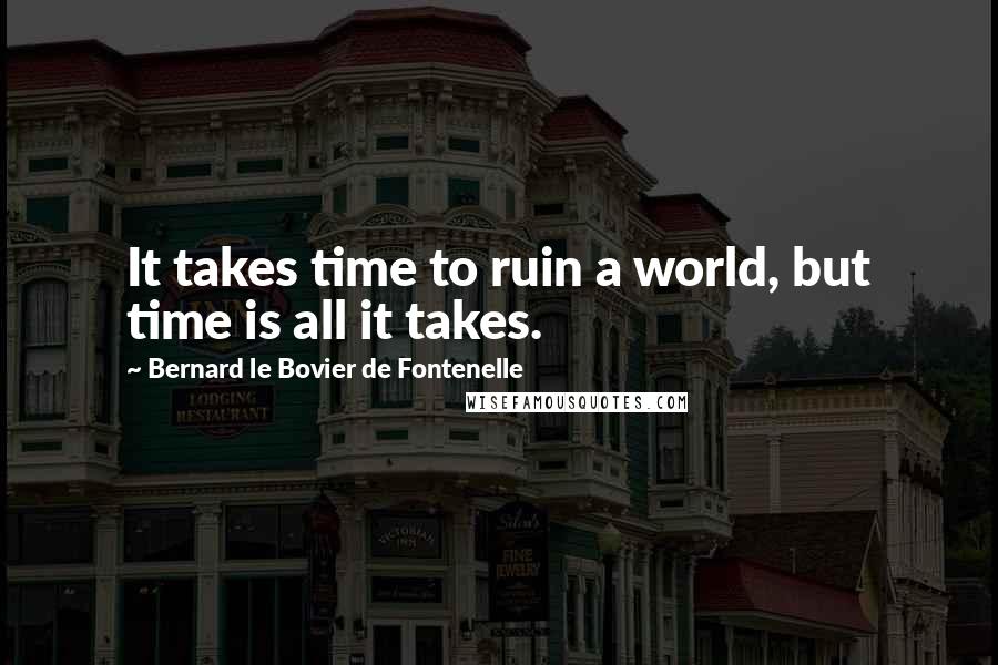 Bernard Le Bovier De Fontenelle Quotes: It takes time to ruin a world, but time is all it takes.