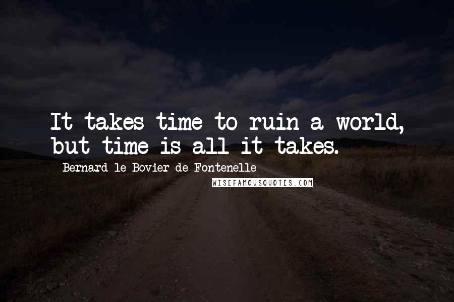 Bernard Le Bovier De Fontenelle Quotes: It takes time to ruin a world, but time is all it takes.