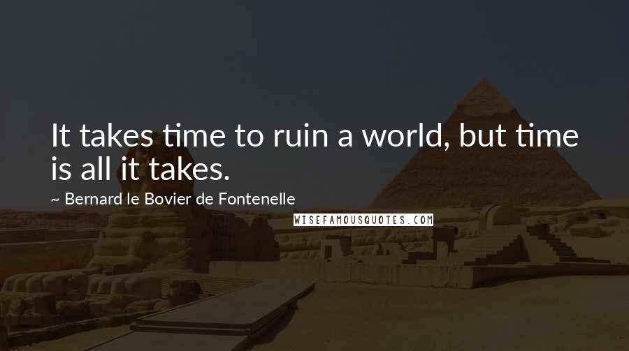 Bernard Le Bovier De Fontenelle Quotes: It takes time to ruin a world, but time is all it takes.