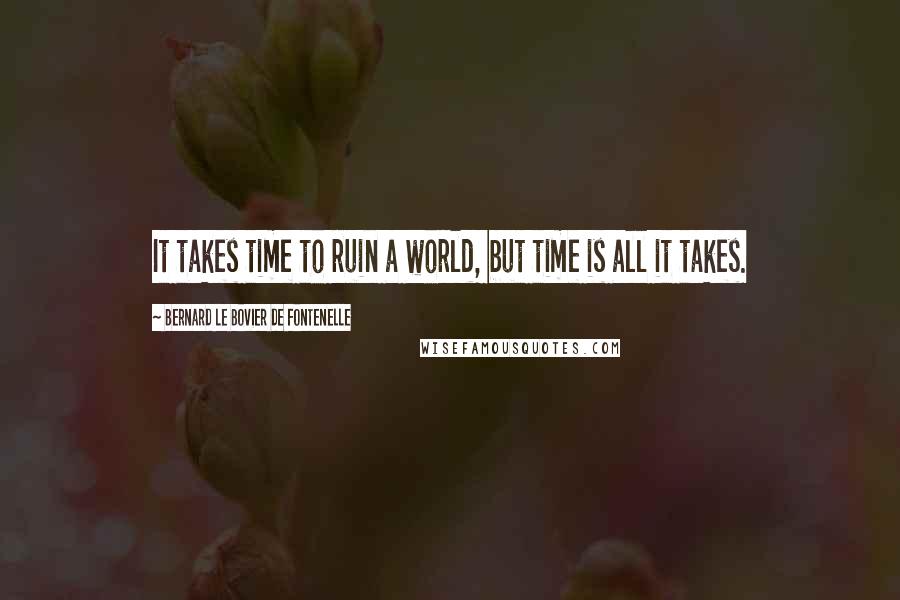 Bernard Le Bovier De Fontenelle Quotes: It takes time to ruin a world, but time is all it takes.