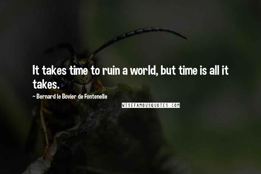Bernard Le Bovier De Fontenelle Quotes: It takes time to ruin a world, but time is all it takes.