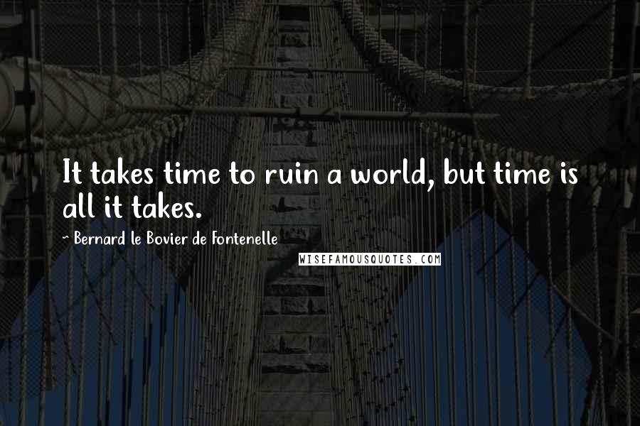 Bernard Le Bovier De Fontenelle Quotes: It takes time to ruin a world, but time is all it takes.