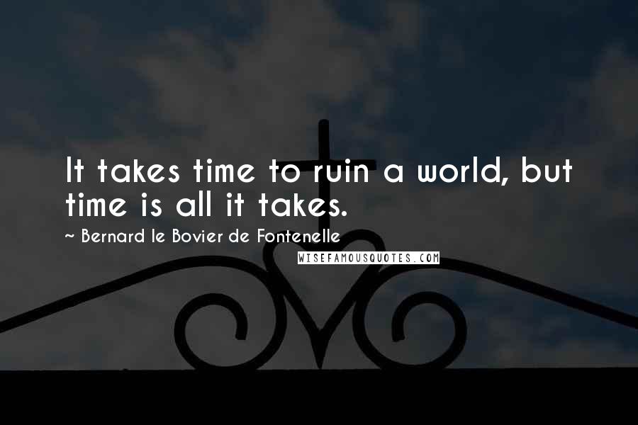 Bernard Le Bovier De Fontenelle Quotes: It takes time to ruin a world, but time is all it takes.