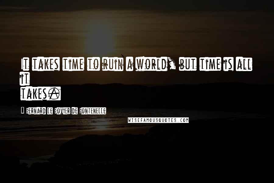 Bernard Le Bovier De Fontenelle Quotes: It takes time to ruin a world, but time is all it takes.