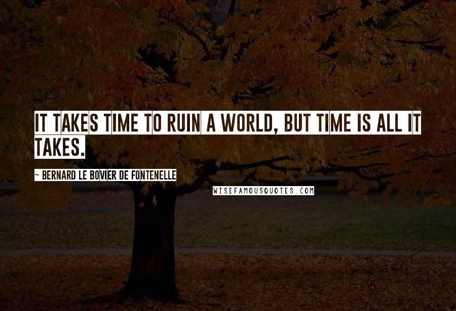 Bernard Le Bovier De Fontenelle Quotes: It takes time to ruin a world, but time is all it takes.