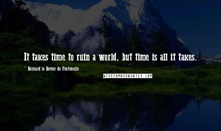 Bernard Le Bovier De Fontenelle Quotes: It takes time to ruin a world, but time is all it takes.