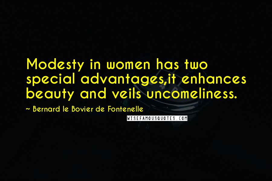 Bernard Le Bovier De Fontenelle Quotes: Modesty in women has two special advantages,it enhances beauty and veils uncomeliness.