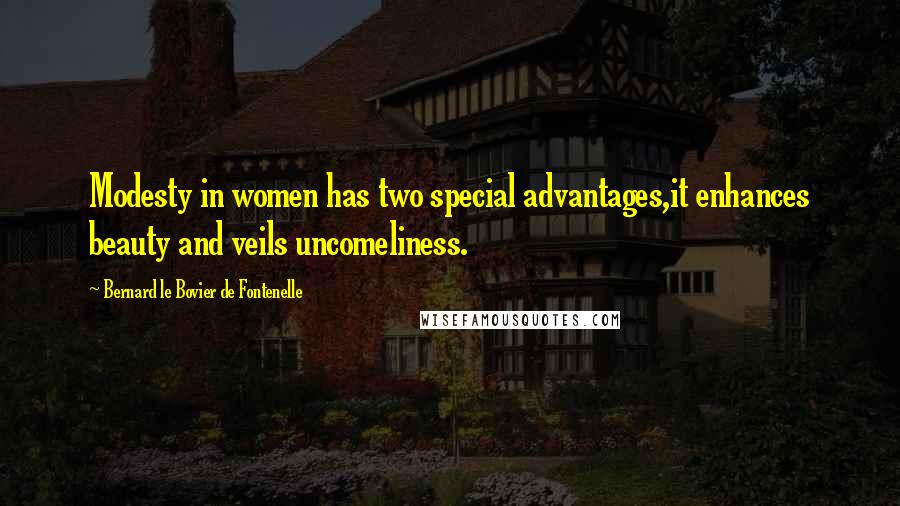 Bernard Le Bovier De Fontenelle Quotes: Modesty in women has two special advantages,it enhances beauty and veils uncomeliness.