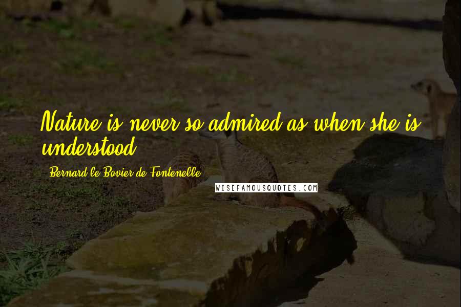 Bernard Le Bovier De Fontenelle Quotes: Nature is never so admired as when she is understood.