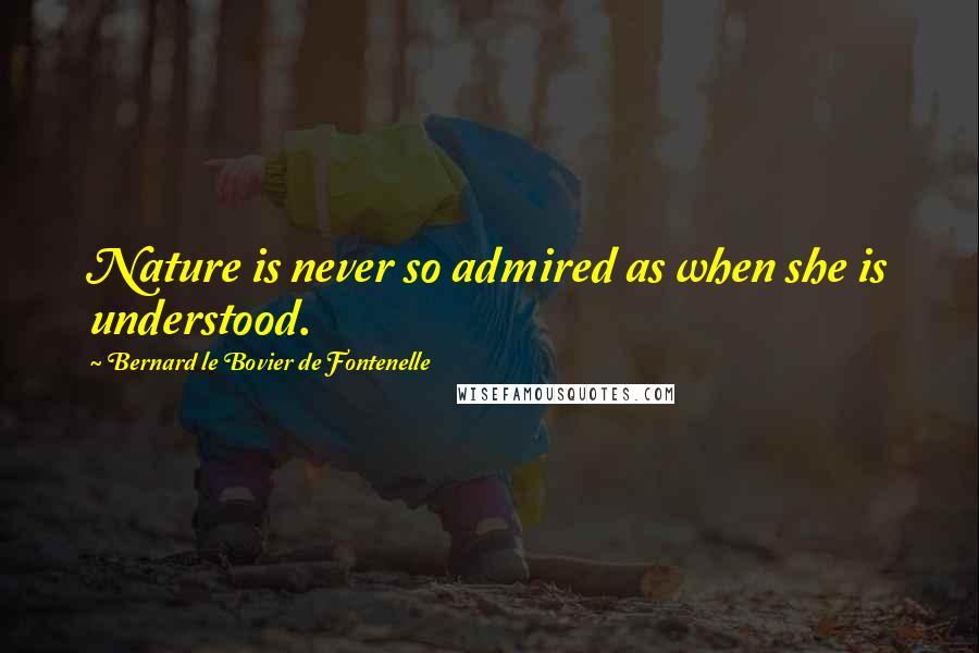 Bernard Le Bovier De Fontenelle Quotes: Nature is never so admired as when she is understood.