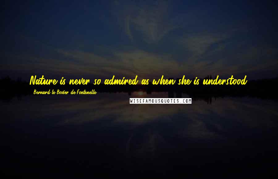 Bernard Le Bovier De Fontenelle Quotes: Nature is never so admired as when she is understood.