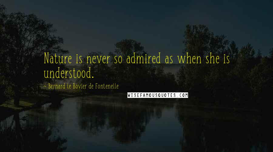 Bernard Le Bovier De Fontenelle Quotes: Nature is never so admired as when she is understood.