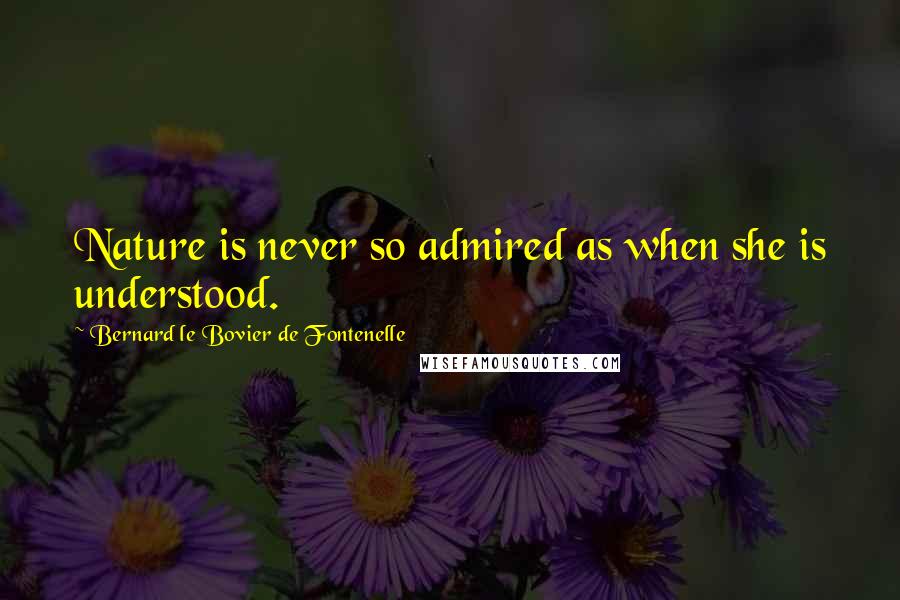 Bernard Le Bovier De Fontenelle Quotes: Nature is never so admired as when she is understood.