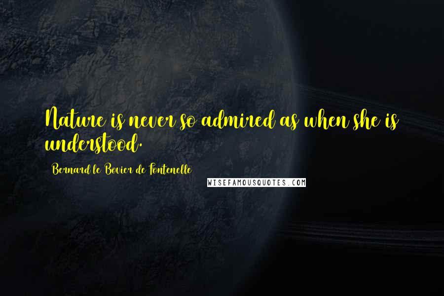Bernard Le Bovier De Fontenelle Quotes: Nature is never so admired as when she is understood.