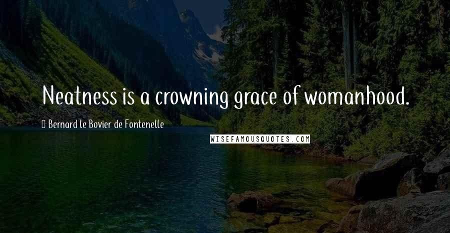 Bernard Le Bovier De Fontenelle Quotes: Neatness is a crowning grace of womanhood.