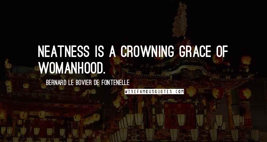 Bernard Le Bovier De Fontenelle Quotes: Neatness is a crowning grace of womanhood.