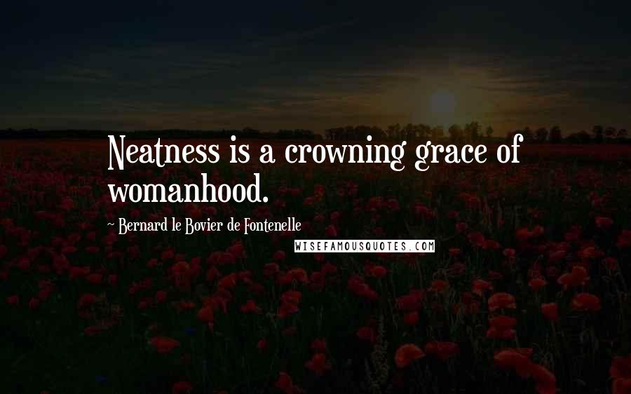 Bernard Le Bovier De Fontenelle Quotes: Neatness is a crowning grace of womanhood.