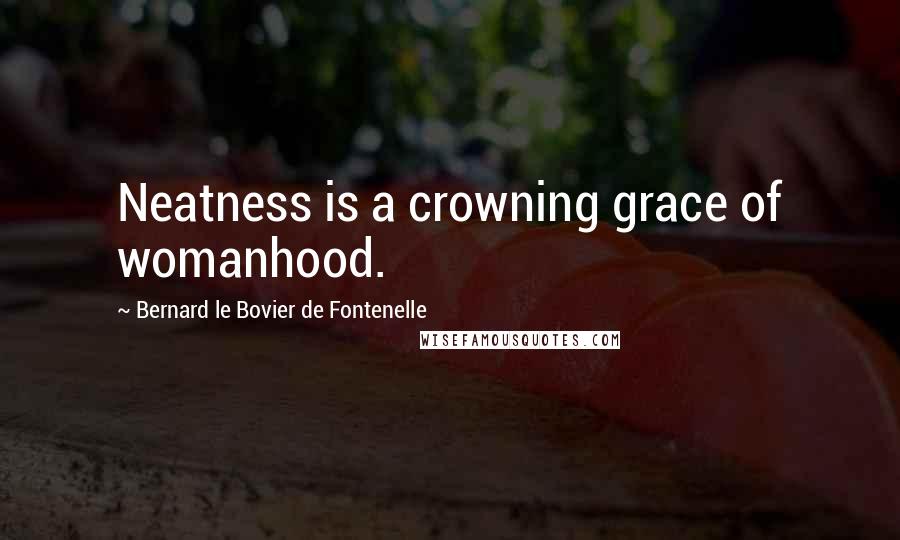 Bernard Le Bovier De Fontenelle Quotes: Neatness is a crowning grace of womanhood.