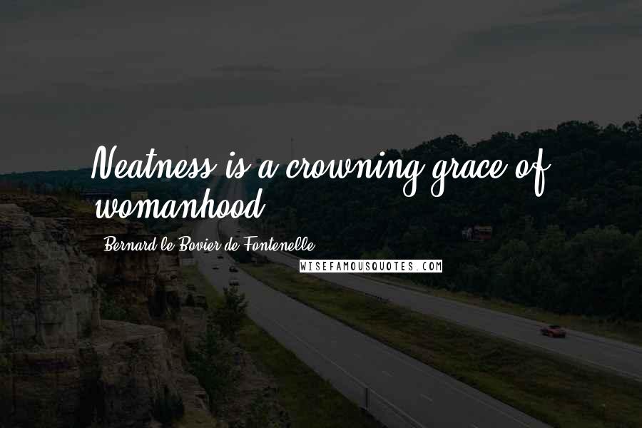 Bernard Le Bovier De Fontenelle Quotes: Neatness is a crowning grace of womanhood.