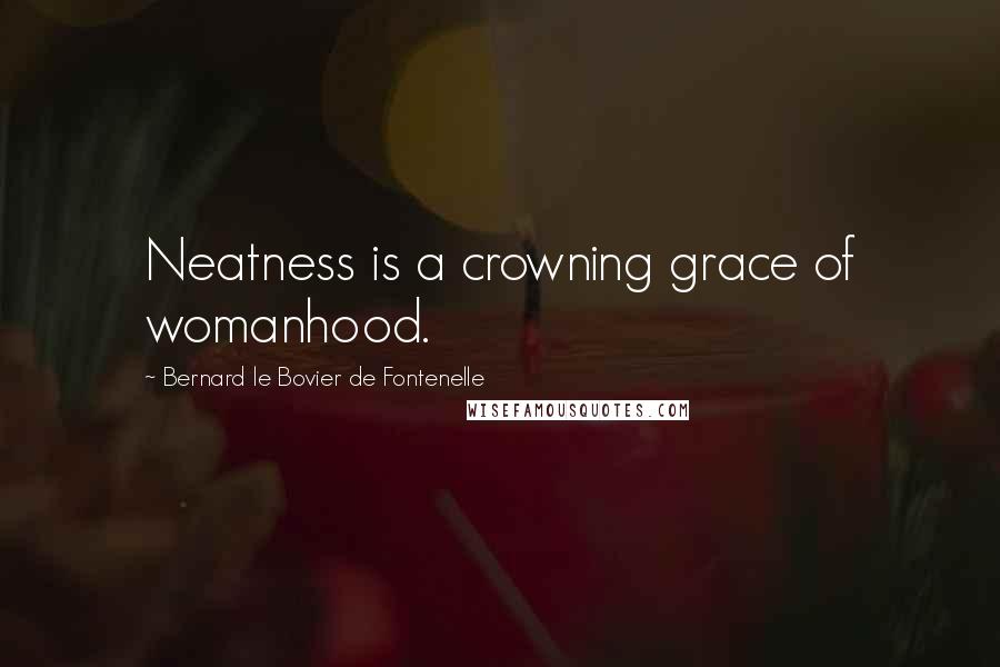 Bernard Le Bovier De Fontenelle Quotes: Neatness is a crowning grace of womanhood.