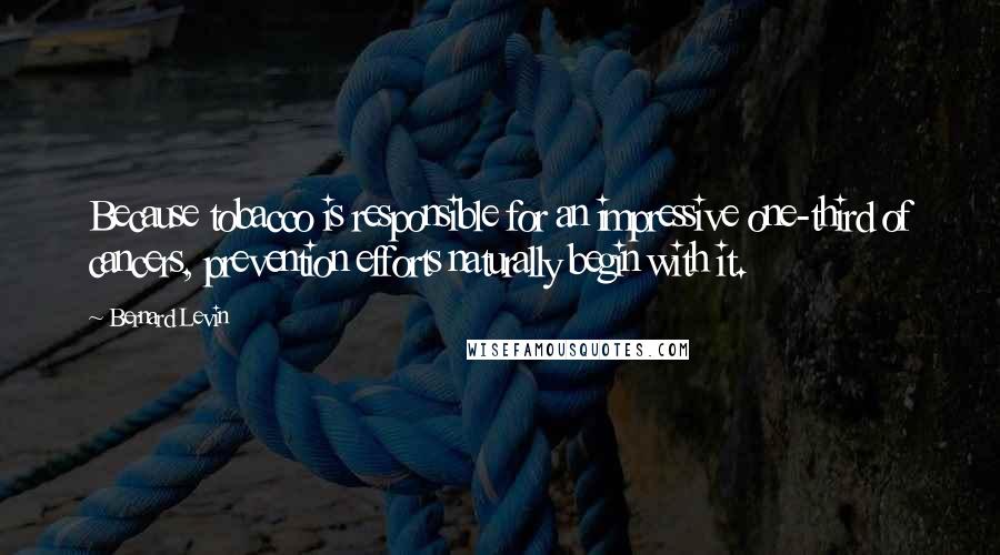 Bernard Levin Quotes: Because tobacco is responsible for an impressive one-third of cancers, prevention efforts naturally begin with it.