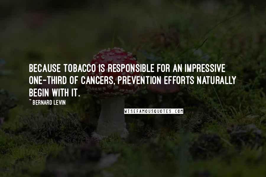 Bernard Levin Quotes: Because tobacco is responsible for an impressive one-third of cancers, prevention efforts naturally begin with it.