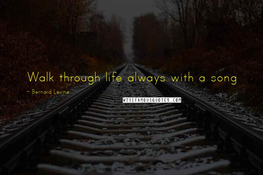 Bernard Levine Quotes: Walk through life always with a song