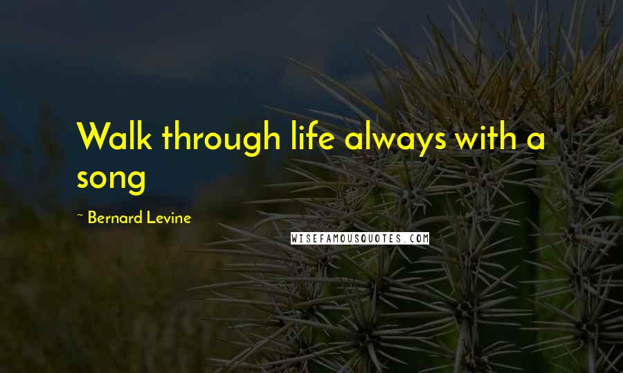 Bernard Levine Quotes: Walk through life always with a song