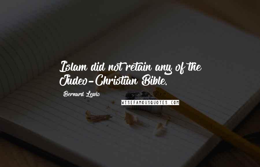 Bernard Lewis Quotes: Islam did not retain any of the Judeo-Christian Bible.