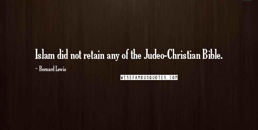 Bernard Lewis Quotes: Islam did not retain any of the Judeo-Christian Bible.