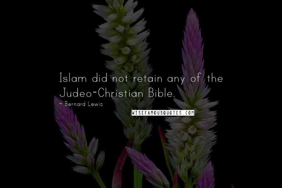 Bernard Lewis Quotes: Islam did not retain any of the Judeo-Christian Bible.