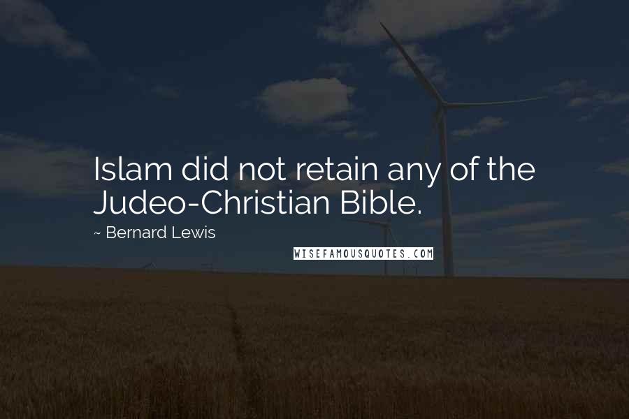 Bernard Lewis Quotes: Islam did not retain any of the Judeo-Christian Bible.