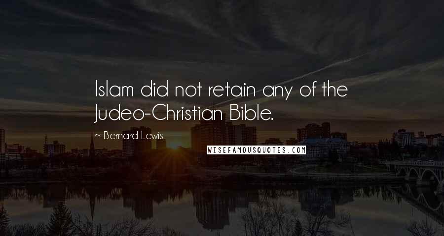 Bernard Lewis Quotes: Islam did not retain any of the Judeo-Christian Bible.