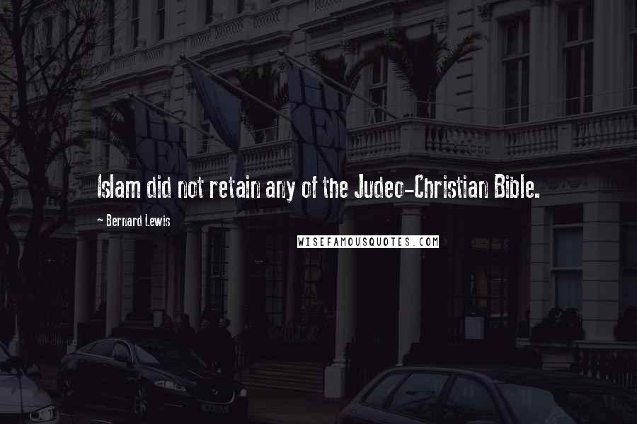 Bernard Lewis Quotes: Islam did not retain any of the Judeo-Christian Bible.