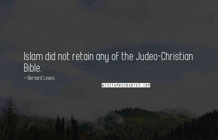 Bernard Lewis Quotes: Islam did not retain any of the Judeo-Christian Bible.