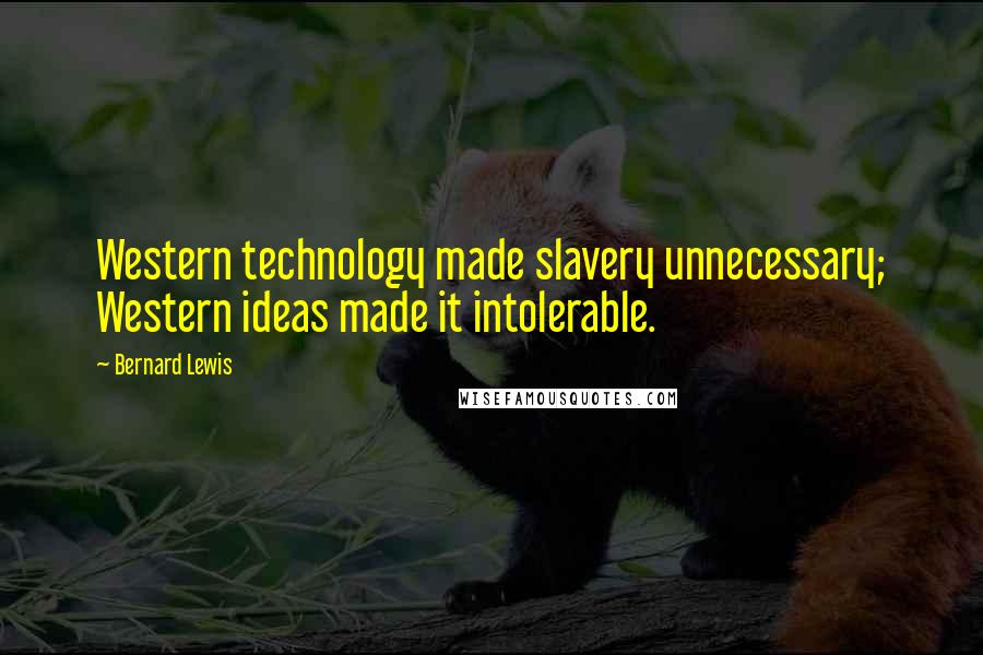 Bernard Lewis Quotes: Western technology made slavery unnecessary; Western ideas made it intolerable.